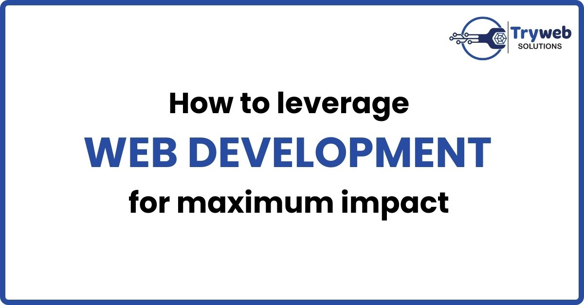 How to leverage web development to maximum impact for business struggling to get online presence.